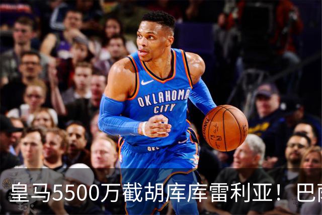 皇马5500万截胡库库雷利亚！巴萨马竞全白忙活，西甲格局一夜变天